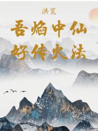 洪荒：吾焰中仙，好传火法